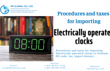 Import duty and procedures Electrically operated clocks Vietnam - HP Global Logistics Vietnam