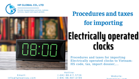 Import duty and procedures Electrically operated clocks Vietnam - HP Global Logistics Vietnam